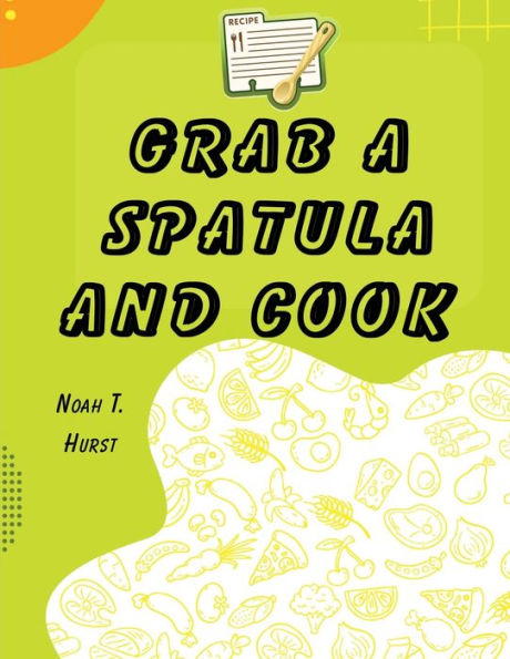 Grab A Spatula And Cook: A Cookbook - 9781835520161