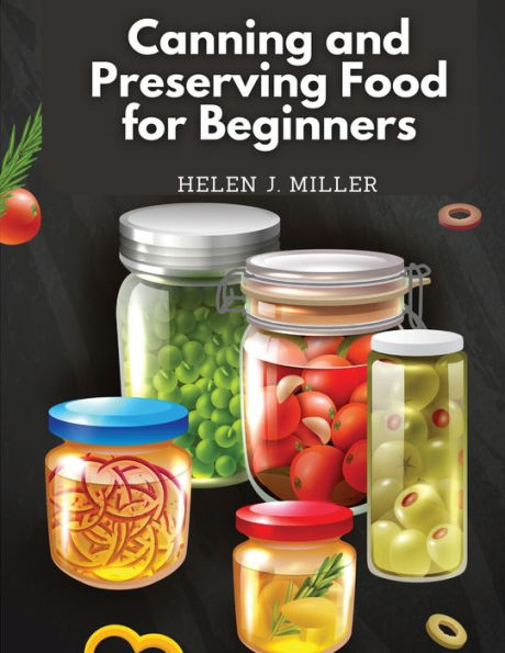 Canning And Preserving Food For Beginners: Essential Cookbook On How To Can And Preserve Everything - 9781835520758