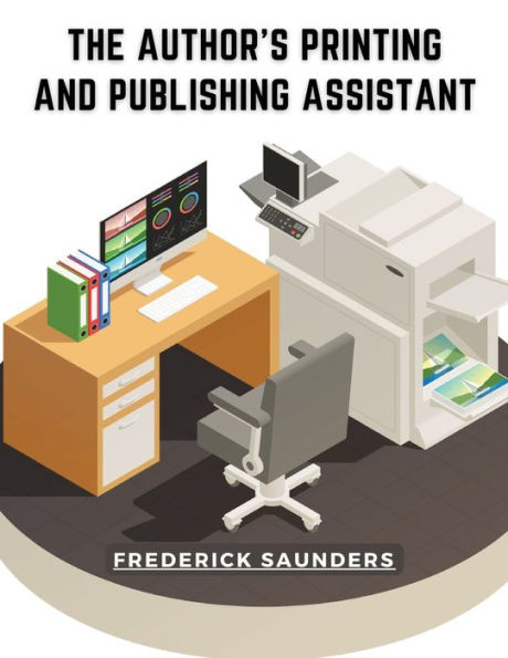 The Author's Printing And Publishing Assistant: Comprising Explanations Of The Process Of Printing