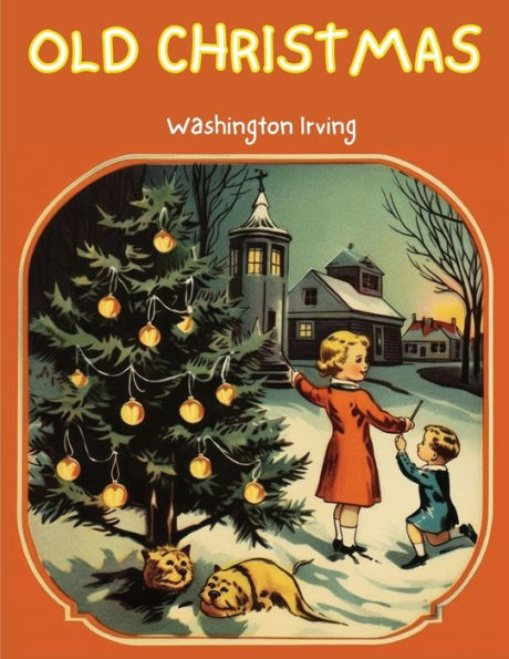 Old Christmas: The Story That Will Take You Back To The Christmas Of Yesteryears!