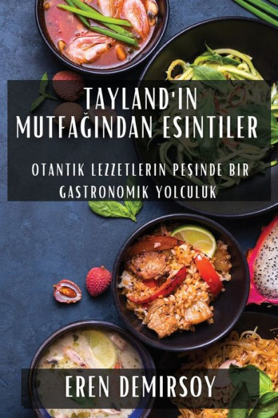 Tayland'In Mutfagindan Esintiler: Otantik Lezzetlerin Pesinde Bir Gastronomik Yolculuk (Turkish Edition)
