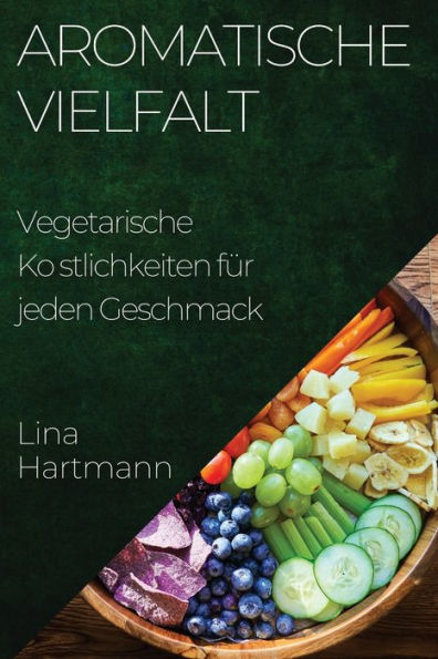 Aromatische Vielfalt: Vegetarische Köstlichkeiten Für Jeden Geschmack (German Edition)