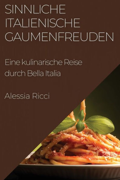 Sinnliche Italienische Gaumenfreuden: Eine Kulinarische Reise Durch Bella Italia (German Edition)
