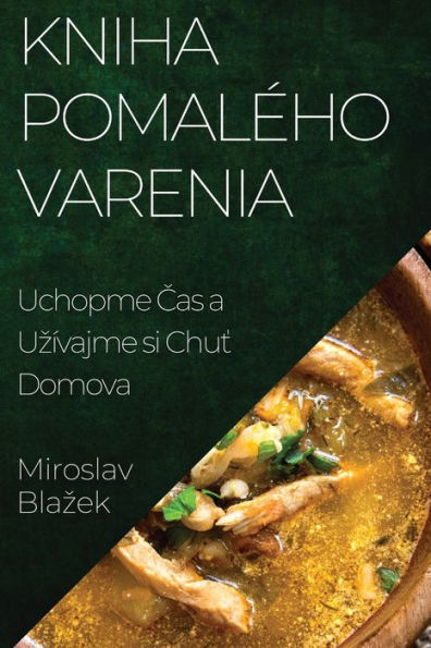 Kniha Pomalého Varenia: Uchopme Cas A Uzívajme Si Chut Domova (Slovak Edition)