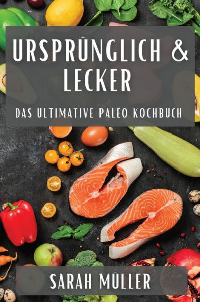 Ursprünglich & Lecker: Das Ultimative Paleo Kochbuch (German Edition)