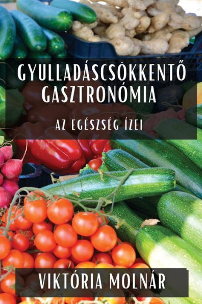 Gyulladáscsökkento Gasztronómia: Az Egészség Ízei (Hungarian Edition)