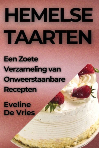 Hemelse Taarten: Een Zoete Verzameling Van Onweerstaanbare Recepten (Dutch Edition)