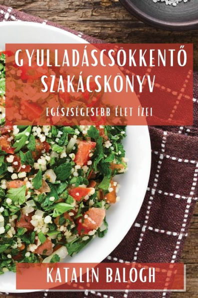Gyulladáscsökkento Szakácskönyv: Egészségesebb Élet Ízei (Hungarian Edition)