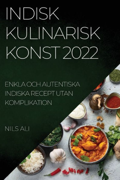 Indisk Kulinarisk Konst 2022: Enkla Och Autentiska Indiska Recept Utan Komplikation (Swedish Edition)