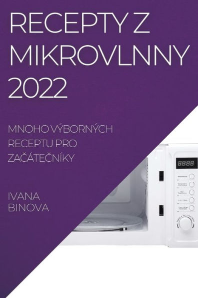 Recepty Z Mikrovlnny 2022: Mnoho Výborných Receptu Pro Zacátecníky (Czech Edition)