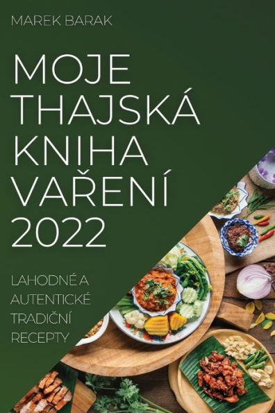 Moje Thajská Kniha Varení 2022: Lahodné A Autentické Tradicní Recepty (Czech Edition)