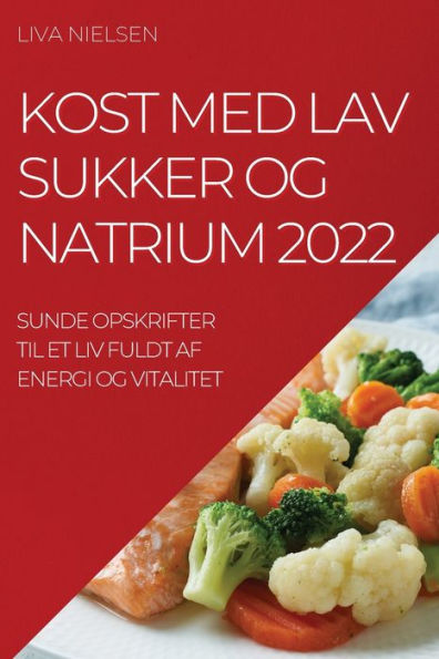 Kost Med Lav Sukker Og Natrium 2022: Sunde Opskrifter Til Et Liv Fuldt Af Energi Og Vitalitet (Danish Edition)