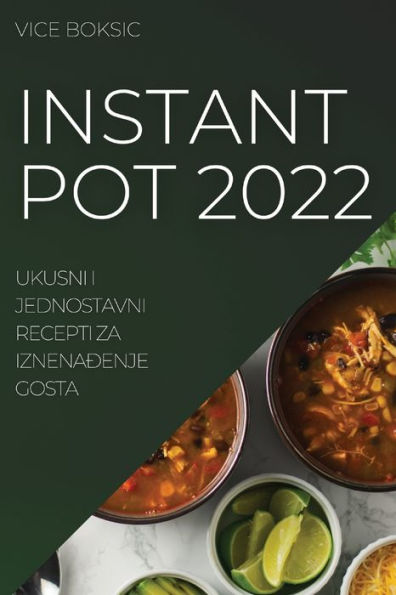 Instant Pot 2022: Ukusni I Jednostavni Recepti Za Iznenaðenje Gosta (Croatian Edition)