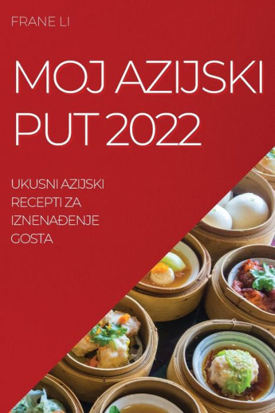 Moj Azijski Put 2022: Ukusni Azijski Recepti Za Iznenaðenje Gosta (Croatian Edition)