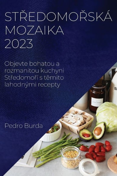 Stredomorská Mozaika 2023: Objevte Bohatou A Rozmanitou Kuchyni Stredomorí S Temito Lahodnými Recepty (Czech Edition)