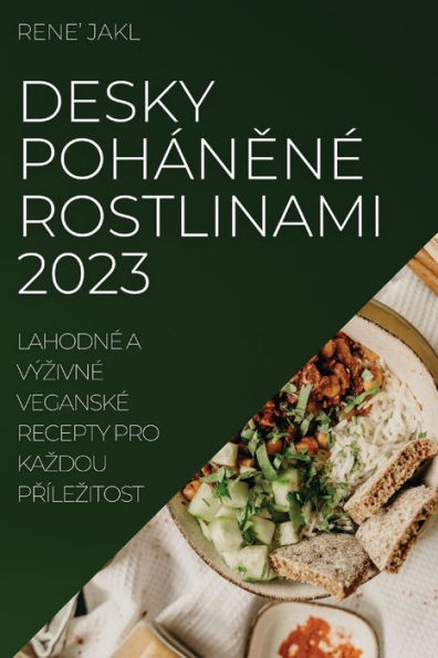 Desky Pohánene Rostlinami 2023: Lahodne A Výzivne Veganske Recepty Pro Kazdou Prílezitost (Czech Edition)