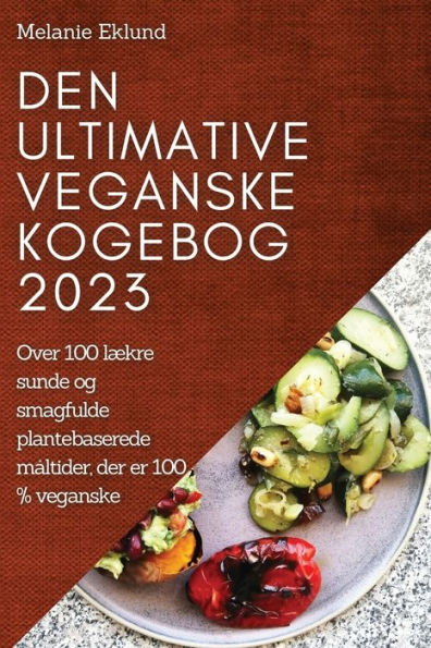 Den Ultimative Veganske Kogebog 2023: Over 100 Lækre Sunde Og Smagfulde Plantebaserede Maltider, Der Er 100 % Veganske (Danish Edition)