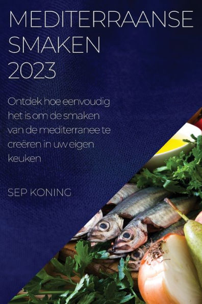 Mediterraanse Smaken 2023: Ontdek Hoe Eenvoudig Het Is Om De Smaken Van De Mediterranee Te Creëren In Uw Eigen Keuken (Edición holandesa)