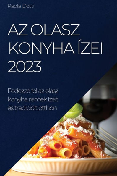 Az Olasz Konyha Ízei 2023: Fedezze Fel Az Olasz Konyha Remek Ízeit es Tradícióit Otthon (Hungarian Edition)