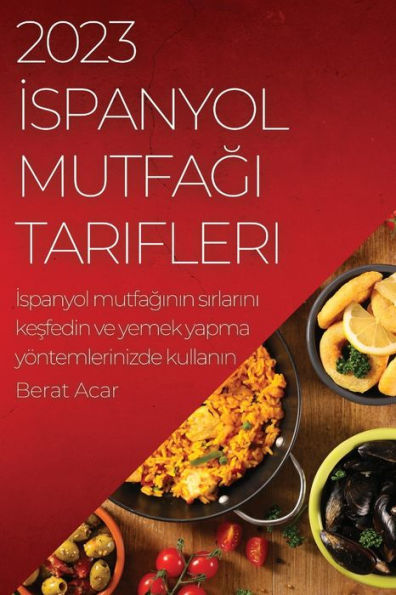 2023 Ispanyol Mutfagi Tarifleri: Ispanyol Mutfaginin Sirlarini Kesfedin Ve Yemek Yapma Yöntemlerinizde Kullanin (Turkish Edition)