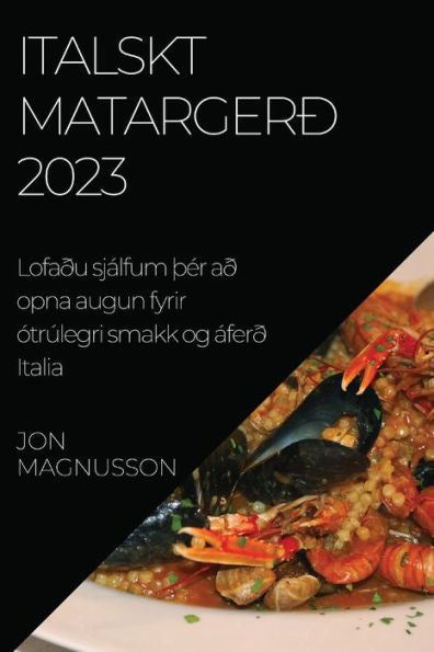 Italskt Matargerð 2023: Lofaðu Sjálfum Þer Að Opna Augun Fyrir Ótrúlegri Smakk Og Áferð Italia (Icelandic Edition)