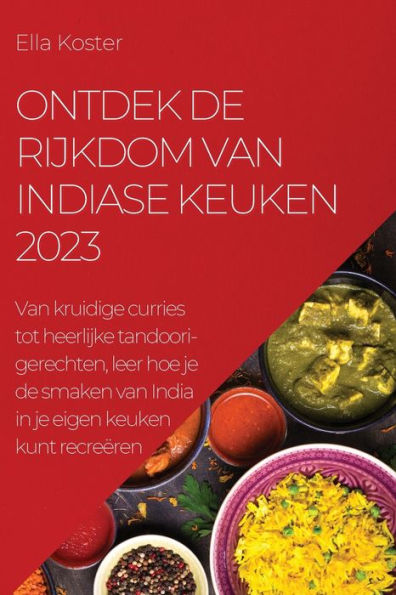 Ontdek De Rijkdom Van Indiase Keuken 2023: Van Kruidige Curries Tot Heerlijke Tandoori-Gerechten, Leer Hoe Je De Smaken Van India In Je Eigen Keuken Kunt Recreëren (Dutch Edition)