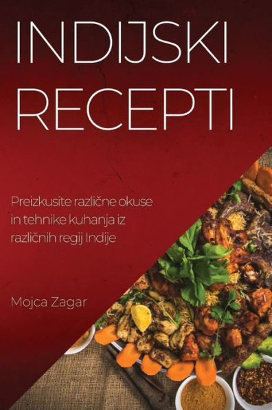 Indijski Recepti: Preizkusite Razlicne Okuse In Tehnike Kuhanja Iz Razlicnih Regij Indije (Slovene Edition)