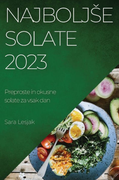 Najboljse Solate 2023: Preproste In Okusne Solate Za Vsak Dan (Slovene Edition)