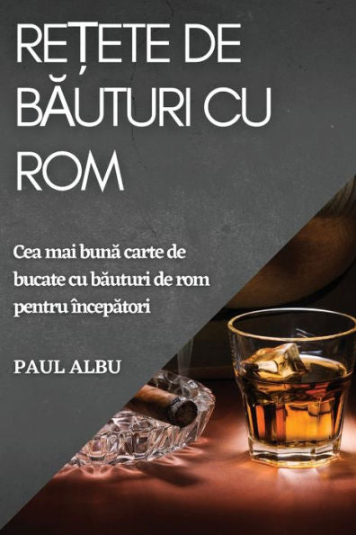 Re?Ete De Bauturi Cu Rom: Cea Mai Buna Carte De Bucate Cu Bauturi De Rom Pentru Începatori (Romanian Edition)