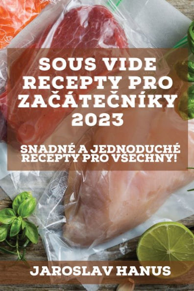 Sous Vide Recepty Pro Zacátecníky 2023: Snadné A Jednoduché Recepty Pro Vsechny! (Czech Edition)