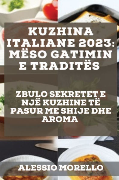 Kuzhina Italiane 2023: Zbulo Sekretet E Një Kuzhine Të Pasur Me Shije Dhe Aroma (Albanian Edition)