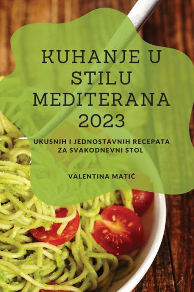 Kuhanje U Stilu Mediterana 2023: Ukusnih I Jednostavnih Recepata Za Svakodnevni Stol (Croatian Edition) - 9781837528189