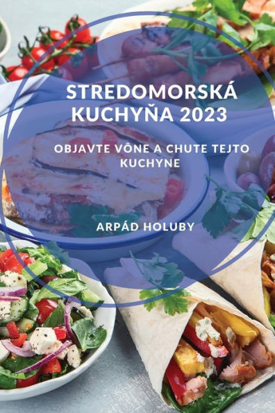 Stredomorská Kuchyna 2023: Objavte Vône A Chute Tejto Kuchyne (Slovak Edition) - 9781837528325