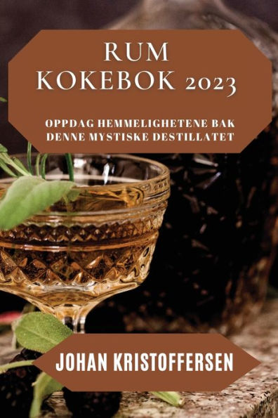 Rum Kokebok 2023: Oppdag Hemmelighetene Bak Denne Mystiske Destillatet (Norwegian Edition) - 9781837528509