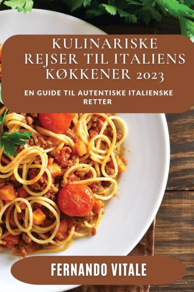 Kulinariske Rejser Til Italiens Køkkener 2023: En Guide Til Autentiske Italienske Retter (Danish Edition) - 9781837528578