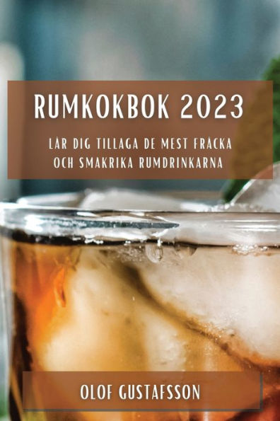 Rumkokbok 2023: Lär Dig Tillaga De Mest Fräcka Och Smakrika Rumdrinkarna (Swedish Edition)