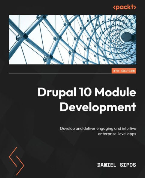Drupal 10 Module Development: Develop And Deliver Engaging And Intuitive Enterprise-Level Apps, 4Th Edition
