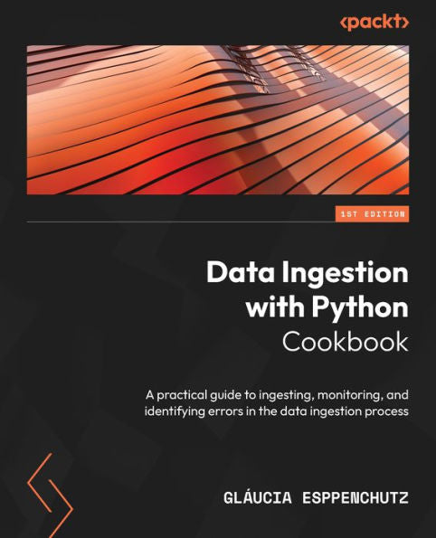 Data Ingestion With Python Cookbook: A Practical Guide To Ingesting, Monitoring, And Identifying Errors In The Data Ingestion Process