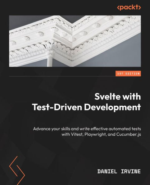 Svelte With Test-Driven Development: Advance Your Skills And Write Effective Automated Tests With Vitest, Playwright, And Cucumber.Js