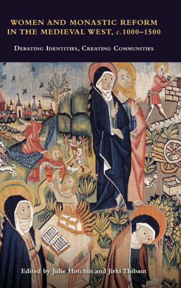 Women And Monastic Reform In The Medieval West, C. 1000 - 1500: Debating Identities, Creating Communities (Studies In The History Of Medieval Religion, 54)