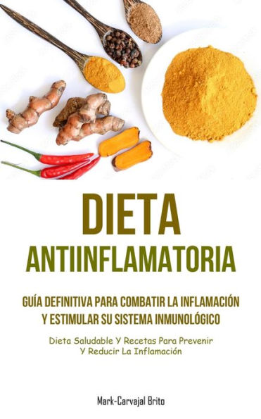 Dieta Antiinflamatoria: Guía Definitiva Para Combatir La Inflamación Y Estimular Su Sistema Inmunológico (Dieta Saludable Y Recetas Para Prevenir Y Reducir La Inflamación) (Spanish Edition)