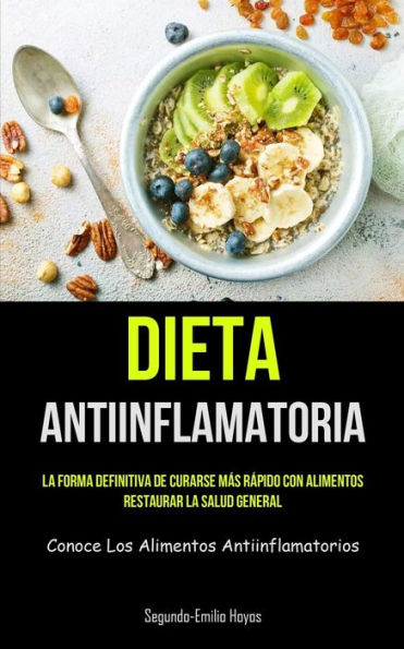 Dieta Antiinflamatoria: La Forma Definitiva De Curarse Más Rápido Con Alimentos, Restaurar La Salud General (Conoce Los Alimentos Antiinflamatorios) (Spanish Edition)