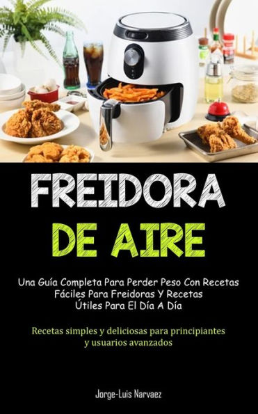 Freidora De Aire: Una Guía Completa Para Perder Peso Con Recetas Fáciles Para Freidoras Y Recetas Útiles Para El Día A Día (Recetas Simples Y ... Y Usuarios Avanzados) (Spanish Edition) - 9781837872350