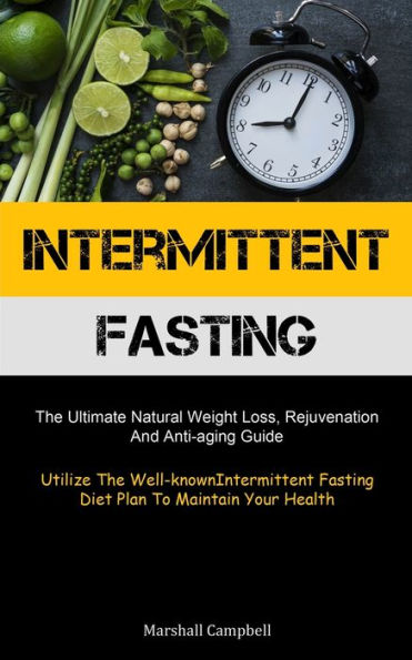 Intermittent Fasting: The Ultimate Natural Weight Loss, Rejuvenation, And Anti-Aging Guide (Utilize The Well-Known Intermittent Fasting Diet Plan To Maintain Your Health)