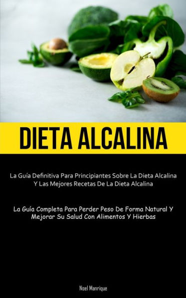 Dieta Alcalina: La Guía Definitiva Para Principiantes Sobre La Dieta Alcalina Y Las Mejores Recetas De La Dieta Alcalina (La Guía Completa Para Perder ... Con Alimentos Y Hierbas) (Spanish Edition)
