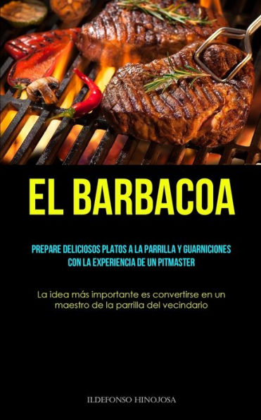 El Barbacoa: Prepare Deliciosos Platos A La Parrilla Y Guarniciones Con La Experiencia De Un Pitmaster (La Idea Más Importante Es Convertirse En Un ... La Parrilla Del Vecindario) (Spanish Edition)
