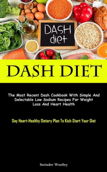 Dash Diet: The Most Recent Dash Cookbook With Simple And Delectable Low Sodium Recipes For Weight Loss And Heart Health (Day Heart-Healthy Dietary Plan To Kick-Start Your Diet) - 9781837874651