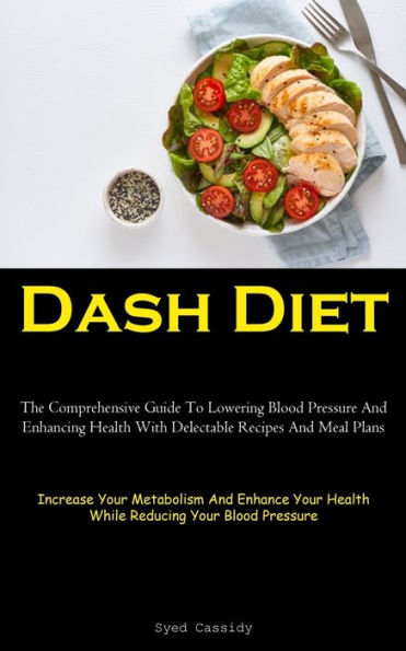 Dash Diet: The Comprehensive Guide To Lowering Blood Pressure And Enhancing Health With Delectable Recipes And Meal Plans (Increase Your Metabolism ... Health While Reducing Your Blood Pressure) - 9781837874668