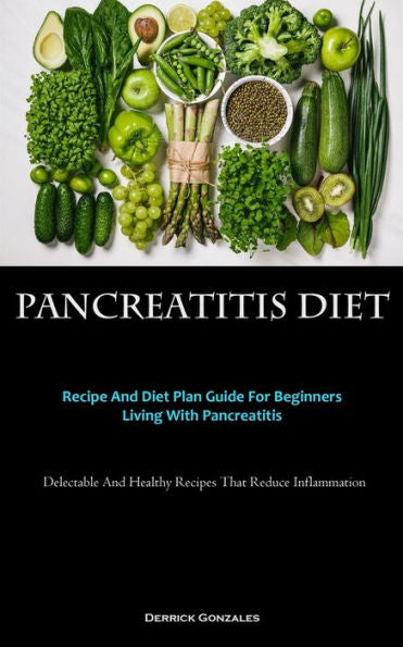 Pancreatitis Diet: Recipe And Diet Plan Guide For Beginners Living With Pancreatitis (Delectable And Healthy Recipes That Reduce Inflammation) - 9781837875191