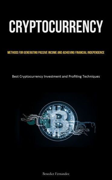 Cryptocurrency: Methods For Generating Passive Income And Achieving Financial Independence (Best Cryptocurrency Investment And Profiting Techniques)
